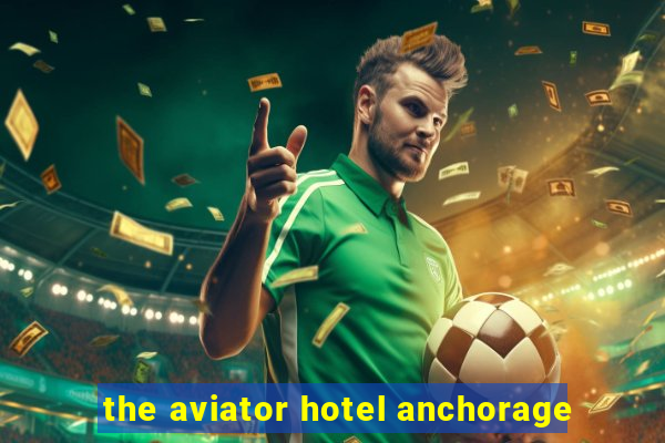 the aviator hotel anchorage